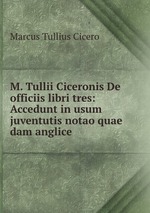M. Tullii Ciceronis De officiis libri tres: Accedunt in usum juventutis notao quae dam anglice