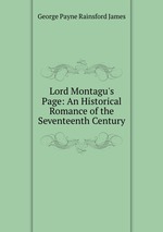 Lord Montagu`s Page: An Historical Romance of the Seventeenth Century