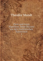 Paris und Louis Napoleon: Neue Skizzen aus den franzsischen Kaiserreich. 1