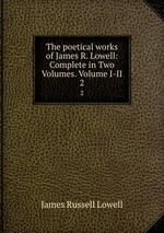 The poetical works of James R. Lowell: Complete in Two Volumes. Volume I-II.. 2