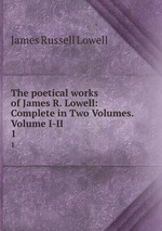 The poetical works of James R. Lowell: Complete in Two Volumes. Volume I-II.. 1