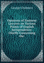 Opinions of Eminent Lawyers on Various Points of English Jurisprudence: Chiefly Concerning the