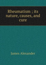 Rheumatism ; its nature, causes, and cure