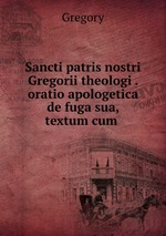 Sancti patris nostri Gregorii theologi . oratio apologetica de fuga sua, textum cum