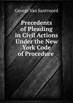 Precedents of Pleading in Civil Actions Under the New York Code of Procedure