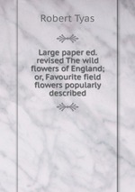 Large paper ed. revised The wild flowers of England; or, Favourite field flowers popularly described