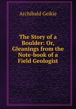 The Story of a Boulder: Or, Gleanings from the Note-book of a Field Geologist