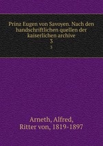 Prinz Eugen von Savoyen. Nach den handschriftlichen quellen der kaiserlichen archive. 3