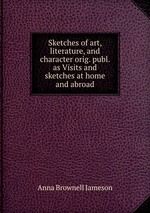 Sketches of art, literature, and character orig. publ. as Visits and sketches at home and abroad