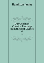 Our Christian Classics: Readings from the Best Divines. 4
