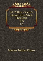 M. Tullius Cicero`s smmtliche Briefe bersetzt. 1-3