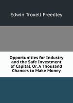 Opportunities for Industry and the Safe Investment of Capital, Or, A Thousand Chances to Make Money