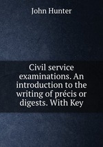 Civil service examinations. An introduction to the writing of prcis or digests. With Key
