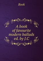 A book of favourite modern ballads ed. by J.C