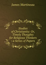 Studies of Christianity: Or, Timely Thoughts for Religious Thinkers : a Series of Papers