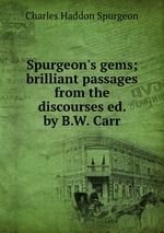 Spurgeon`s gems; brilliant passages from the discourses ed. by B.W. Carr