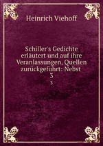 Schiller`s Gedichte erlutert und auf ihre Veranlassungen, Quellen zurckgefhrt: Nebst .. 3
