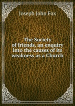 The Society of friends, an enquiry into the causes of its weakness as a Church