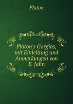 Platon`s Gorgias, mit Einleitung und Anmerkungen von E. Jahn