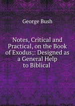 Notes, Critical and Practical, on the Book of Exodus;: Designed as a General Help to Biblical