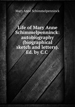 Life of Mary Anne Schimmelpenninck: autobiography (biographical sketch and letters). Ed. by C.C
