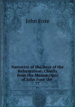 Narrative of the Days of the Reformation: Chiefly from the Manuscripts of John Foxe the .. 77