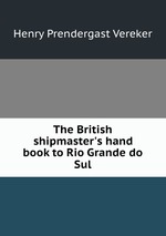 The British shipmaster`s hand book to Rio Grande do Sul