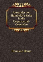 Alexander von Humboldt`s Keise in die Uequivoctial- Gegenden