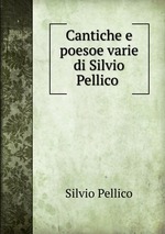 Cantiche e poesoe varie di Silvio Pellico