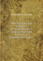 The Character and Influence of Abolitionism: A Sermon Preached in the First Presbyterian Church