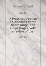 A Practical treatise on diseases of the heart, lungs, and air-passages, with a review of the