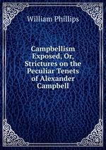 Campbellism Exposed, Or, Strictures on the Peculiar Tenets of Alexander Campbell