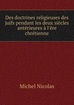 Des doctrines religieuses des juifs pendant les deux sicles antrieures  l`re chrtienne