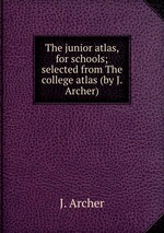 The junior atlas, for schools; selected from The college atlas (by J. Archer)