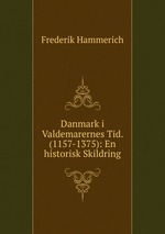 Danmark i Valdemarernes Tid. (1157-1375): En historisk Skildring