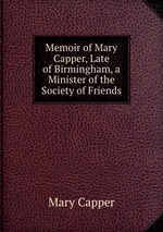 Memoir of Mary Capper, Late of Birmingham, a Minister of the Society of Friends