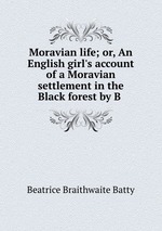 Moravian life; or, An English girl`s account of a Moravian settlement in the Black forest by B