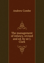 The management of infancy, revised and ed. by sir J. Clark