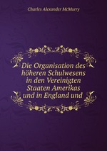 Die Organisation des hheren Schulwesens in den Vereinigten Staaten Amerikas und in England und