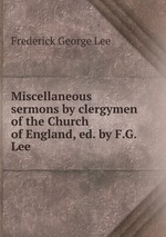 Miscellaneous sermons by clergymen of the Church of England, ed. by F.G. Lee