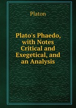 Plato`s Phaedo, with Notes Critical and Exegetical, and an Analysis