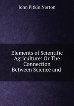 Elements of Scientific Agriculture: Or The Connection Between Science and