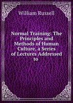 Normal Training: The Principles and Methods of Human Culture, a Series of Lectures Addressed to