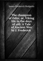 The champion of Odin; or, Viking life in the days of old: A Tale of Ancient War by J. Frederick