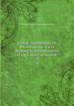 Norfolk Archaeology, Or, Miscellaneous Tracts Relating to the Antiquities of the County of Norfolk. 10
