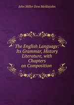 The English Language: Its Grammar, History & Literature, with Chapters on Composition