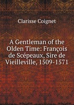 A Gentleman of the Olden Time: Franois de Scpeaux, Sire de Vieilleville, 1509-1571