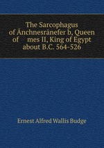 The Sarcophagus of nchnesrneferb, Queen of    mes II, King of Egypt about B.C. 564-526