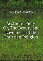 Aesthetic Piety: Or, The Beauty and Loveliness of the Christian Religion