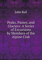 Peaks, Passes, and Glaciers: A Series of Excursions by Members of the Alpine Club
